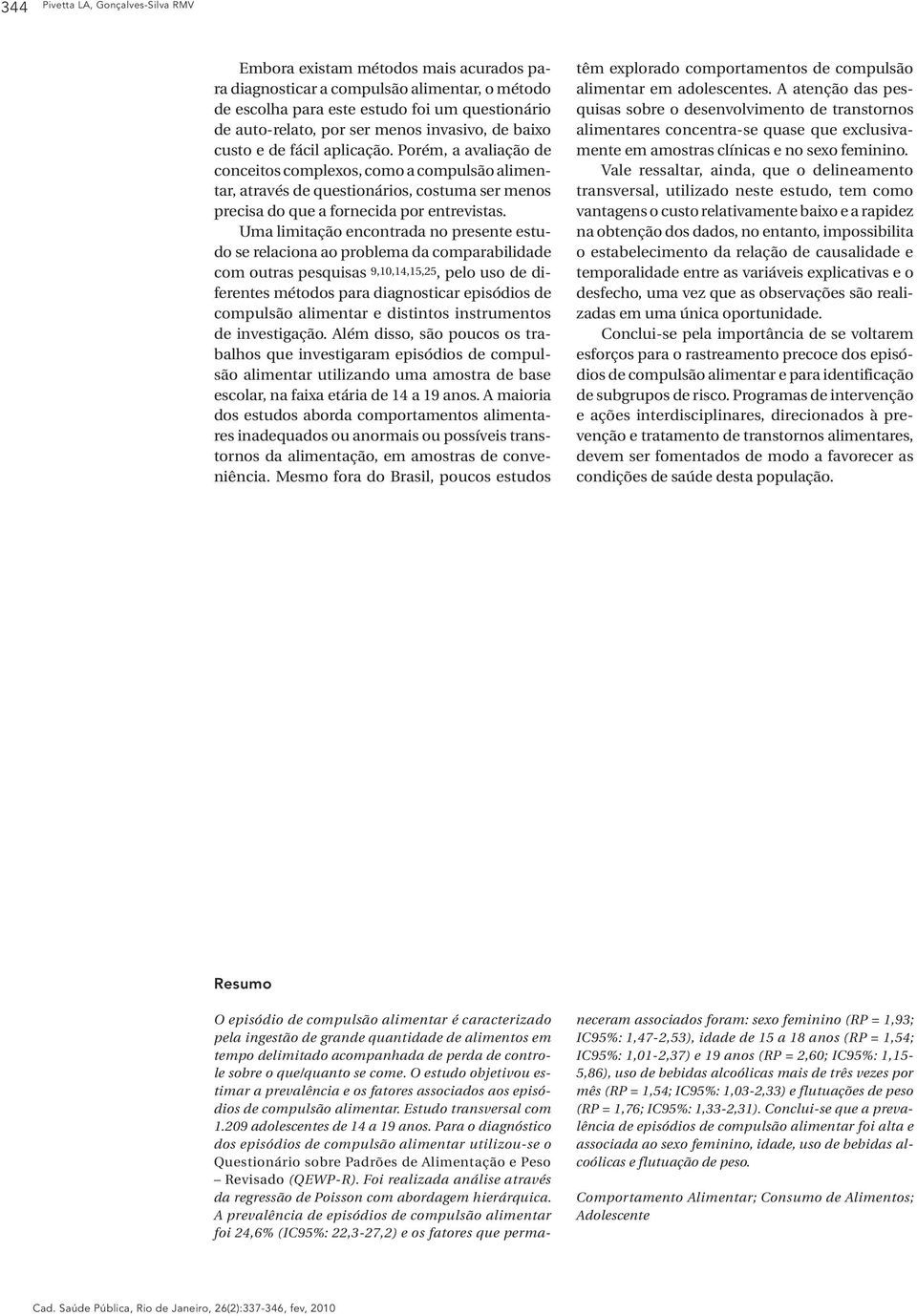 Porém, a avaliação de conceitos complexos, como a compulsão alimentar, através de questionários, costuma ser menos precisa do que a fornecida por entrevistas.