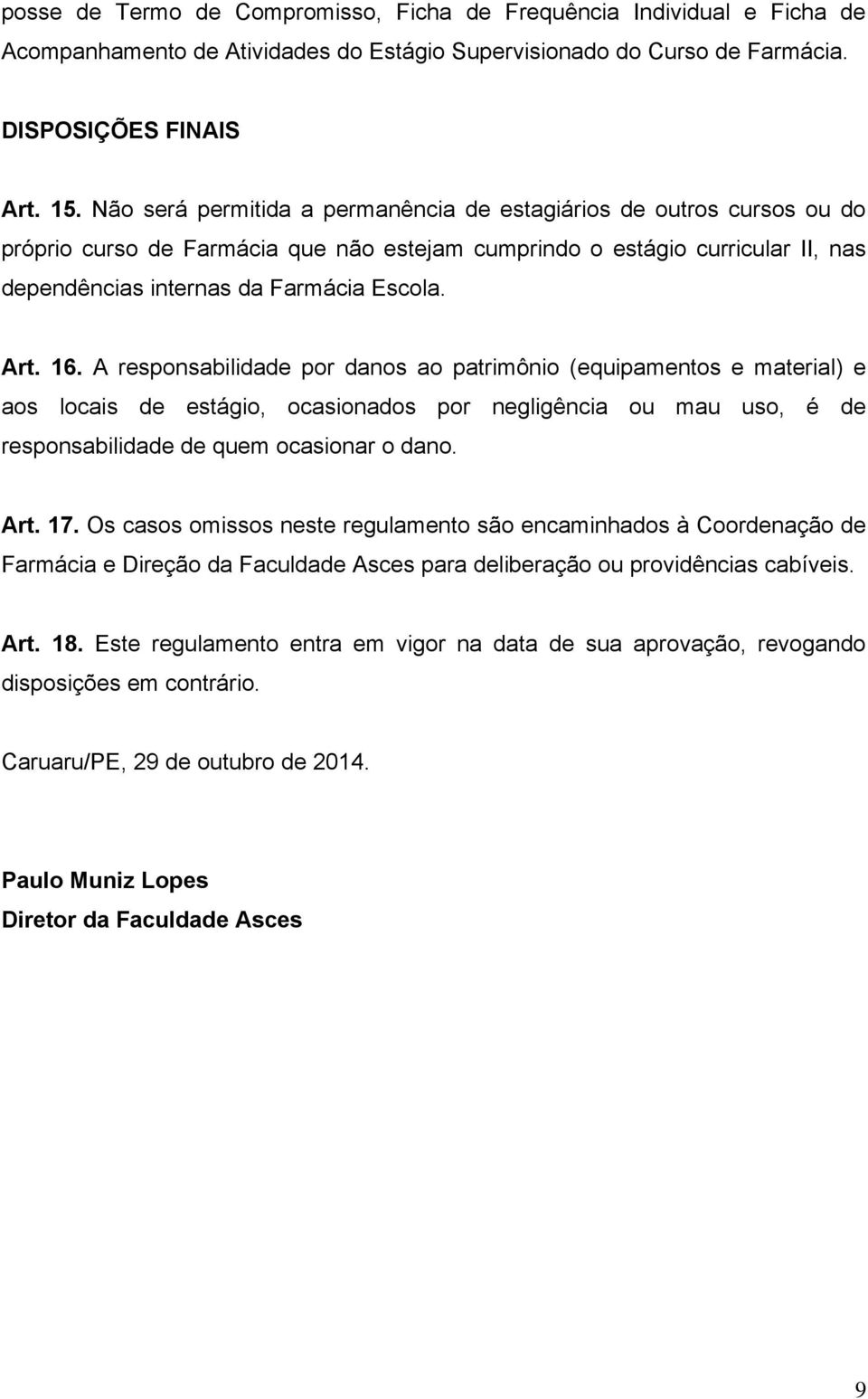 16. A responsabilidade por danos ao patrimônio (equipamentos e material) e aos locais de estágio, ocasionados por negligência ou mau uso, é de responsabilidade de quem ocasionar o dano. Art. 17.