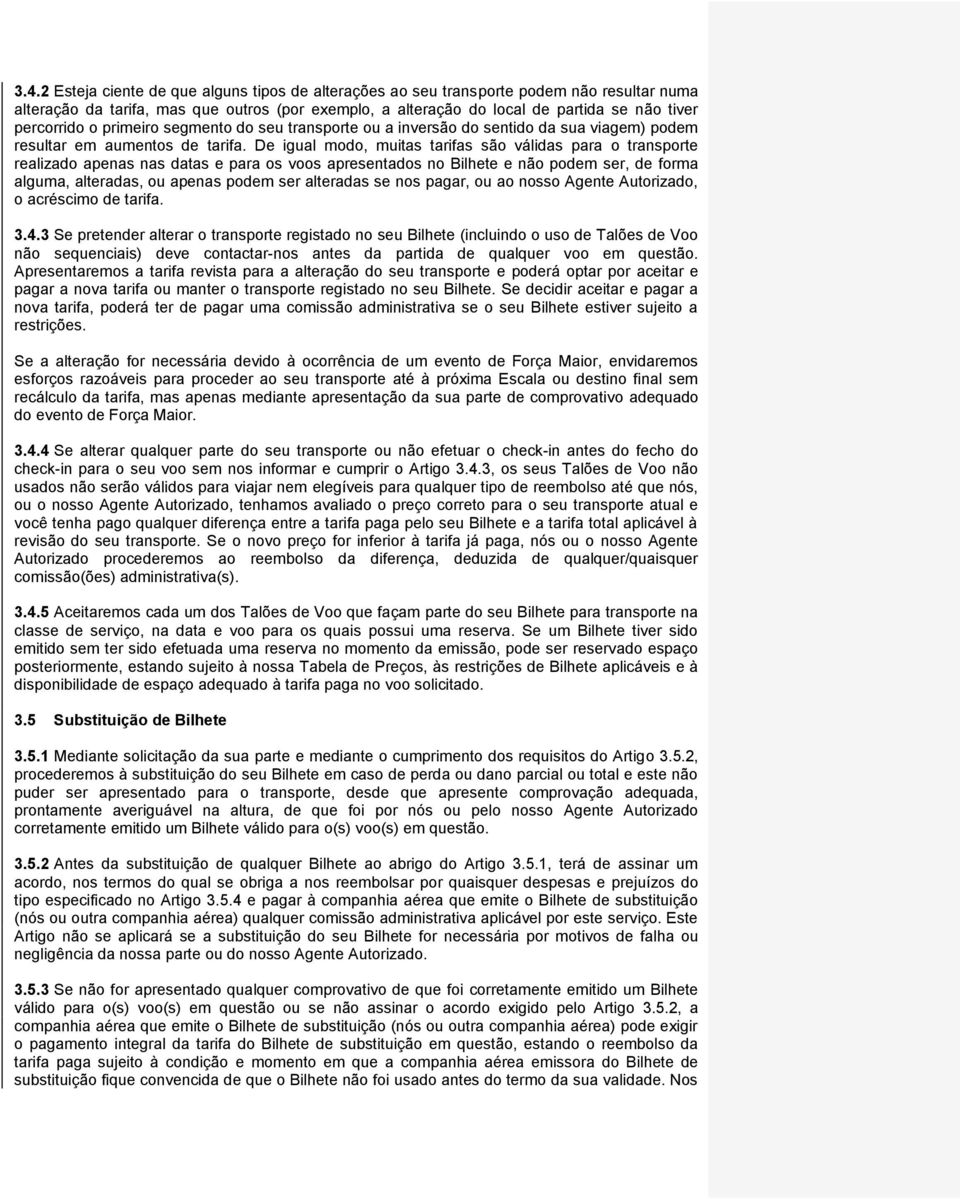 De igual modo, muitas tarifas são válidas para o transporte realizado apenas nas datas e para os voos apresentados no Bilhete e não podem ser, de forma alguma, alteradas, ou apenas podem ser