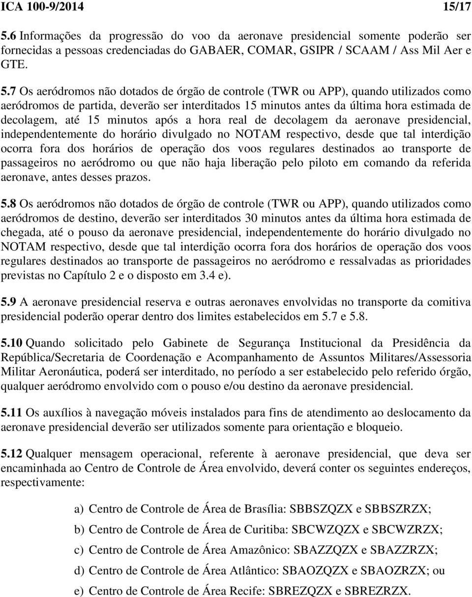 7 Os aeródromos não dotados de órgão de controle (TWR ou APP), quando utilizados como aeródromos de partida, deverão ser interditados 15 minutos antes da última hora estimada de decolagem, até 15