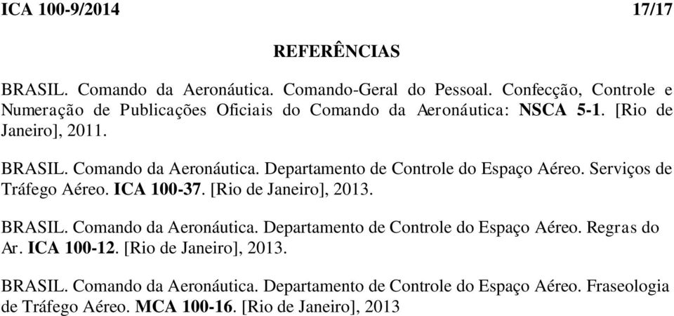 Serviços de Tráfego Aéreo. ICA 100-37. [Rio de Janeiro], 2013. BRASIL. Comando da Aeronáutica. Departamento de Controle do Espaço Aéreo. Regras do Ar.