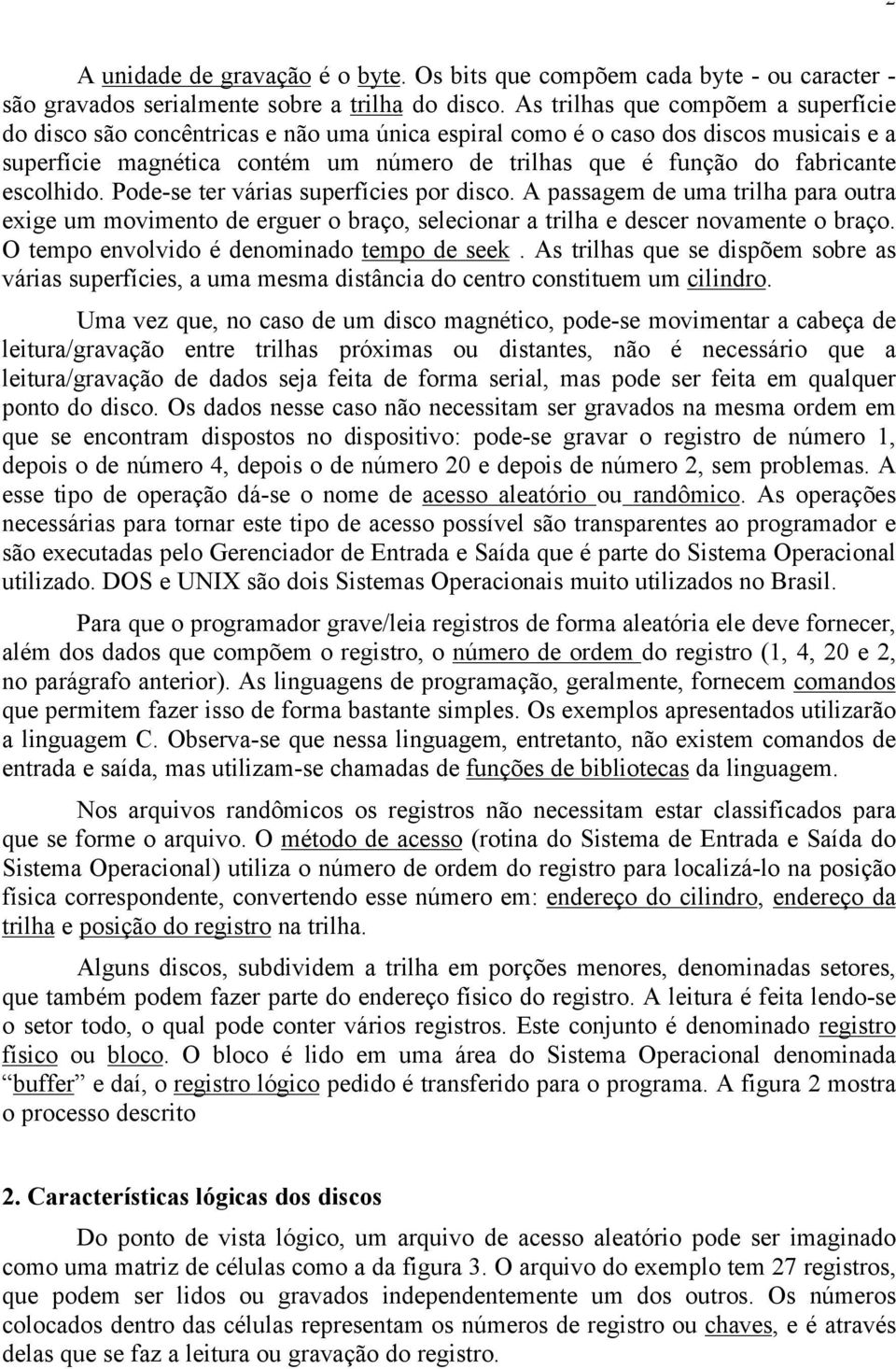 escolhido. Pode-se ter várias superfícies por disco. A passagem de uma trilha para outra exige um movimento de erguer o braço, selecionar a trilha e descer novamente o braço.