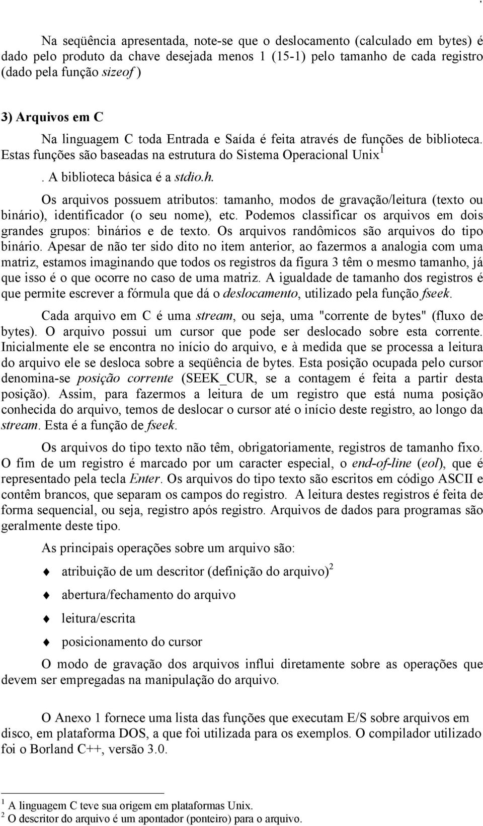 Os arquivos possuem atributos: tamanho, modos de gravação/leitura (texto ou binário), identificador (o seu nome), etc. Podemos classificar os arquivos em dois grandes grupos: binários e de texto.