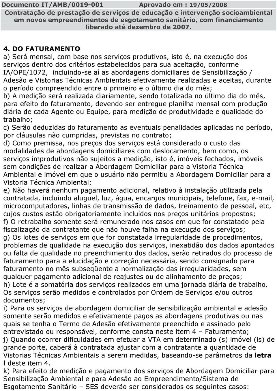 medição será realizada diariamente, sendo totalizada no último dia do mês, para efeito do faturamento, devendo ser entregue planilha mensal com produção diária de cada Agente ou Equipe, para medição