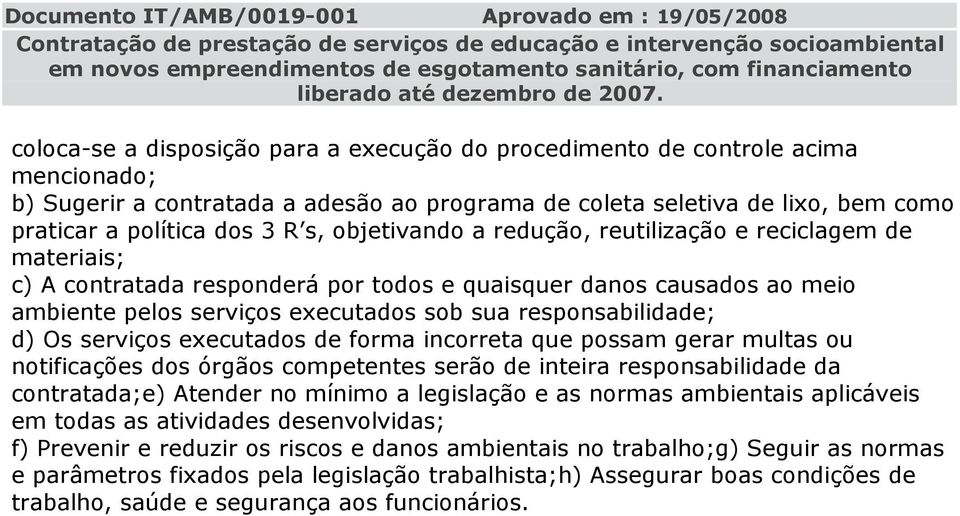 Os serviços executados de forma incorreta que possam gerar multas ou notificações dos órgãos competentes serão de inteira responsabilidade da contratada;e) Atender no mínimo a legislação e as normas