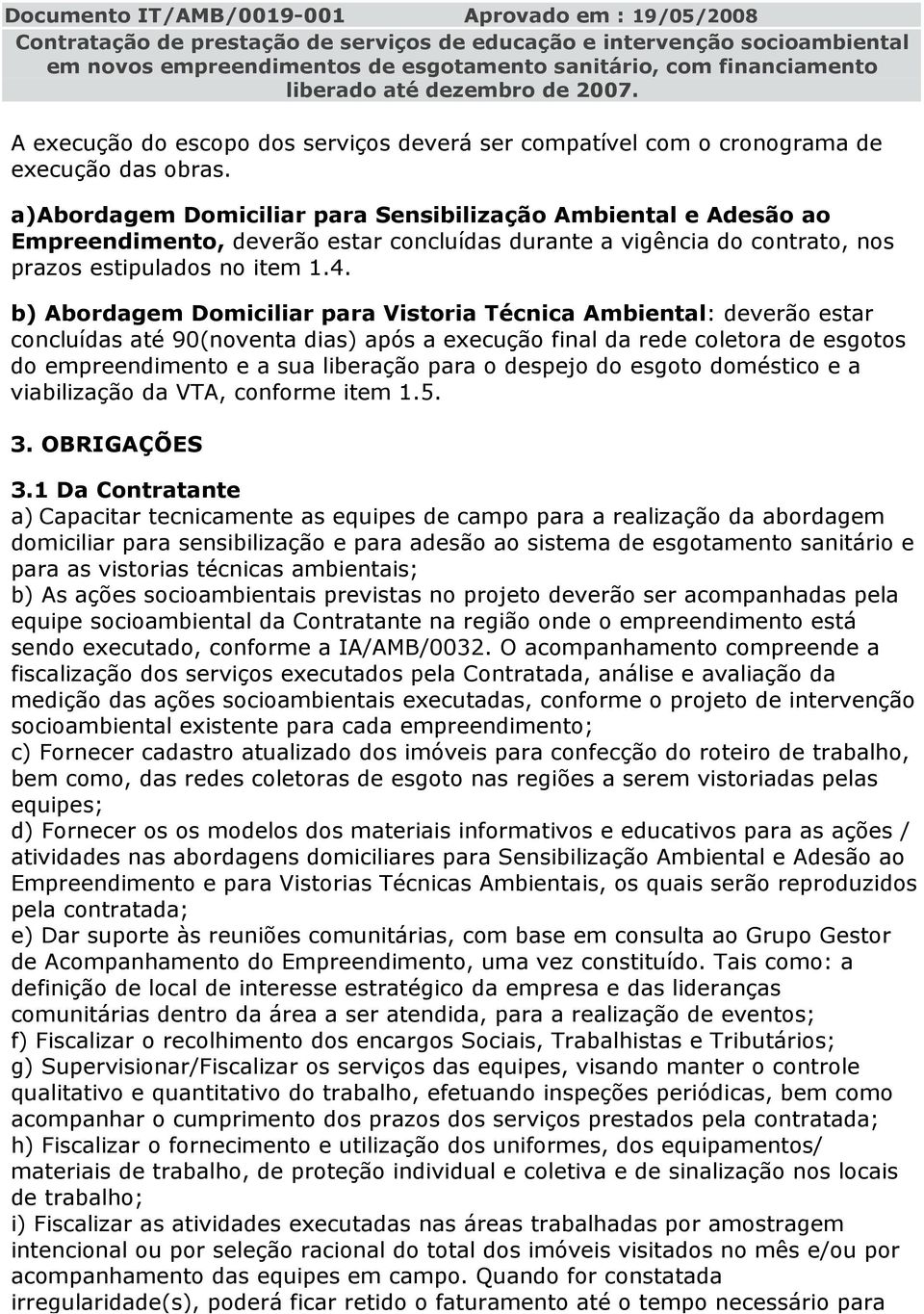 b) Abordagem Domiciliar para Vistoria Técnica Ambiental: deverão estar concluídas até 90(noventa dias) após a execução final da rede coletora de esgotos do empreendimento e a sua liberação para o