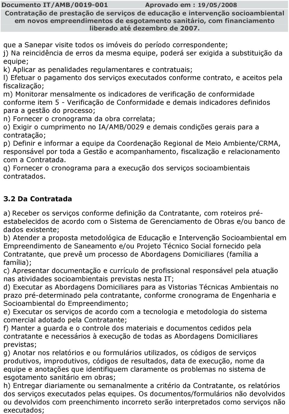 Verificação de Conformidade e demais indicadores definidos para a gestão do processo; n) Fornecer o cronograma da obra correlata; o) Exigir o cumprimento no IA/AMB/0029 e demais condições gerais para