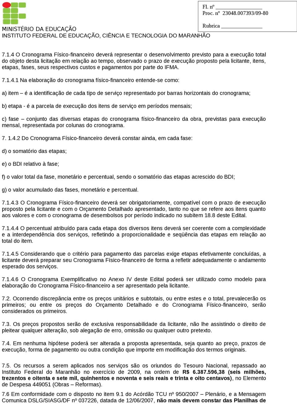 1 Na elaboração do cronograma físico-financeiro entende-se como: a) item é a identificação de cada tipo de serviço representado por barras horizontais do cronograma; b) etapa - é a parcela de