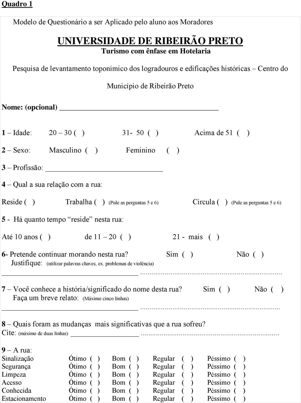 rua: Reside ( ) Trabalha ( ) (Pule as perguntas 5 e 6) Circula ( ) (Pule as perguntas 5 e 6) 5 - Há quanto tempo reside nesta rua: Até 10 anos ( ) de 11 20 ( ) 21 - mais ( ) 6- Pretende continuar