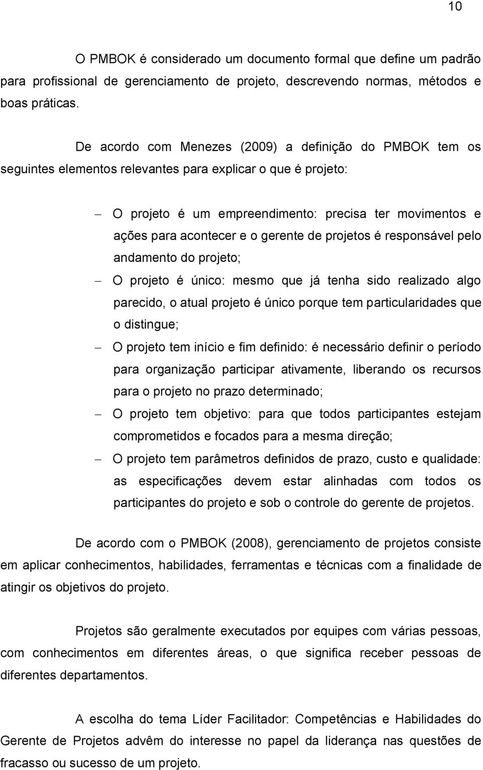 gerente de projetos é responsável pelo andamento do projeto; O projeto é único: mesmo que já tenha sido realizado algo parecido, o atual projeto é único porque tem particularidades que o distingue; O