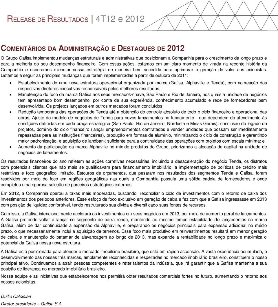 Com essas ações, estamos em um claro momento de virada na recente história da Companhia e esperamos executar nossa estratégia de maneira bem sucedida para aprimorar a geração de valor aos acionistas.