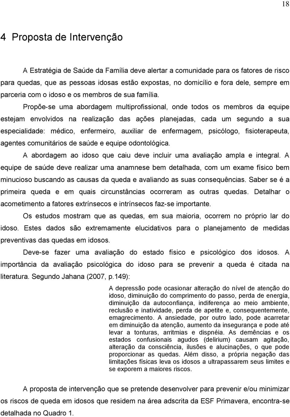 Propõe-se uma abordagem multiprofissional, onde todos os membros da equipe estejam envolvidos na realização das ações planejadas, cada um segundo a sua especialidade: médico, enfermeiro, auxiliar de