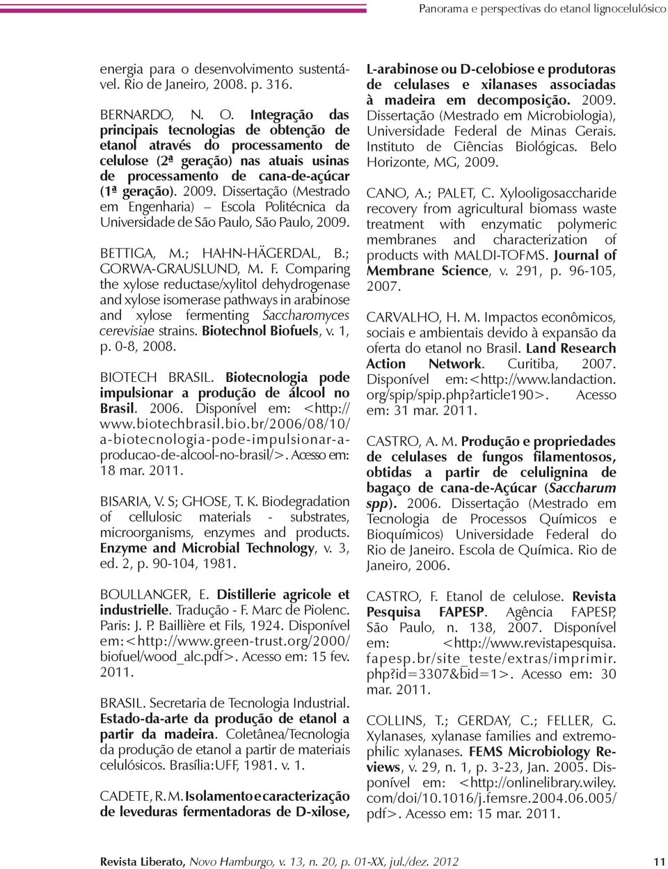 Dissertação (Mestrado em Engenharia) Escola Politécnica da Universidade de São Paulo, São Paulo, 2009. BETTIGA, M.; HAHN-HÄGERDAL, B.; GORWA-GRAUSLUND, M. F.