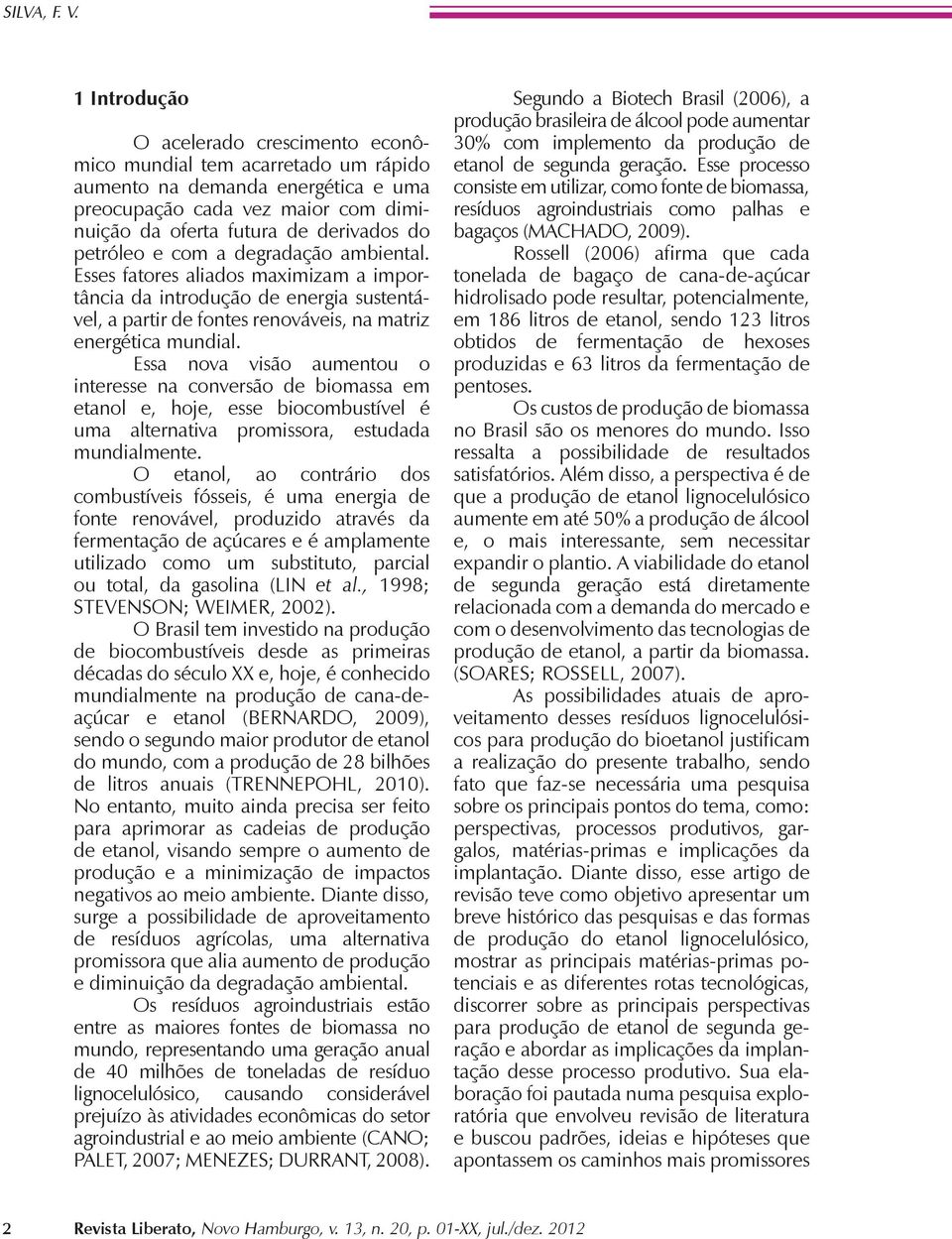 e com a degradação ambiental. Esses fatores aliados maximizam a importância da introdução de energia sustentável, a partir de fontes renováveis, na matriz energética mundial.