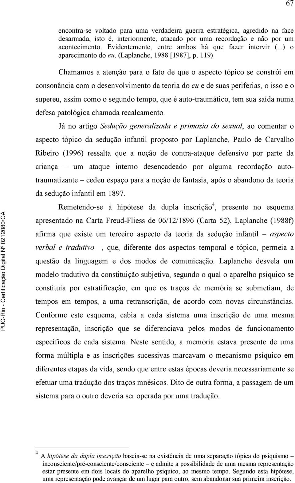 119) Chamamos a atenção para o fato de que o aspecto tópico se constrói em consonância com o desenvolvimento da teoria do eu e de suas periferias, o isso e o supereu, assim como o segundo tempo, que