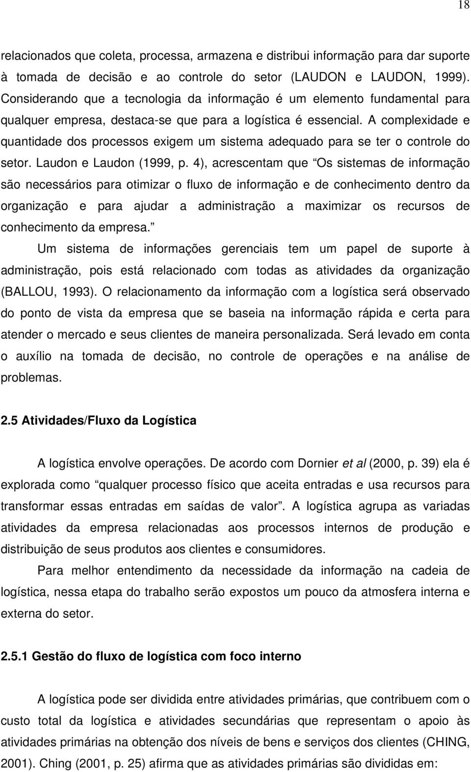 A complexidade e quantidade dos processos exigem um sistema adequado para se ter o controle do setor. Laudon e Laudon (1999, p.