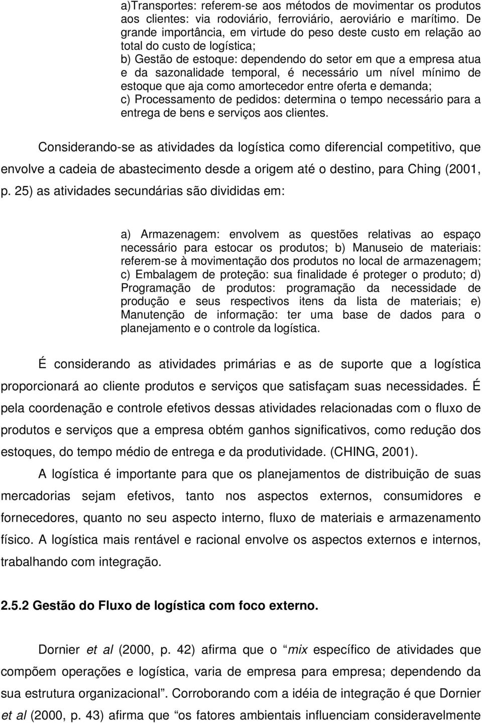 necessário um nível mínimo de estoque que aja como amortecedor entre oferta e demanda; c) Processamento de pedidos: determina o tempo necessário para a entrega de bens e serviços aos clientes.