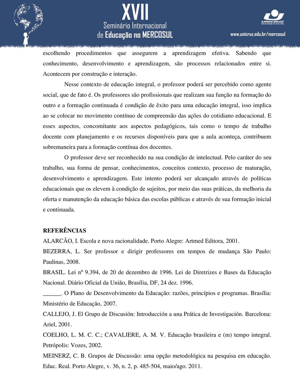 Os professores são profissionais que realizam sua função na formação do outro e a formação continuada é condição de êxito para uma educação integral, isso implica ao se colocar no movimento contínuo