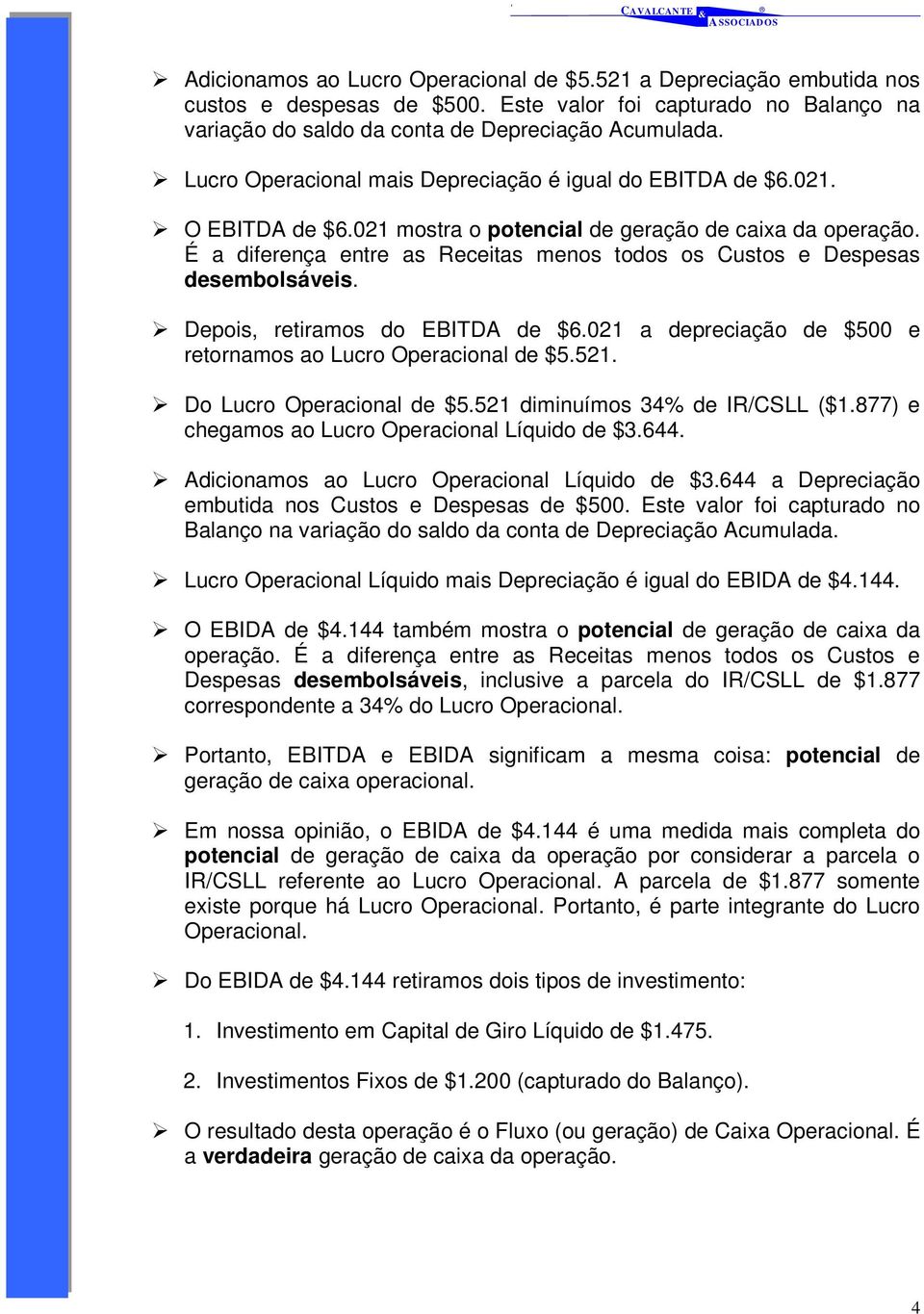 É a diferença entre as Receitas menos todos os Custos e Despesas desembolsáveis. Depois, retiramos do EBITDA de $6.021 a depreciação de $500 e retornamos ao Lucro Operacional de $5.521.