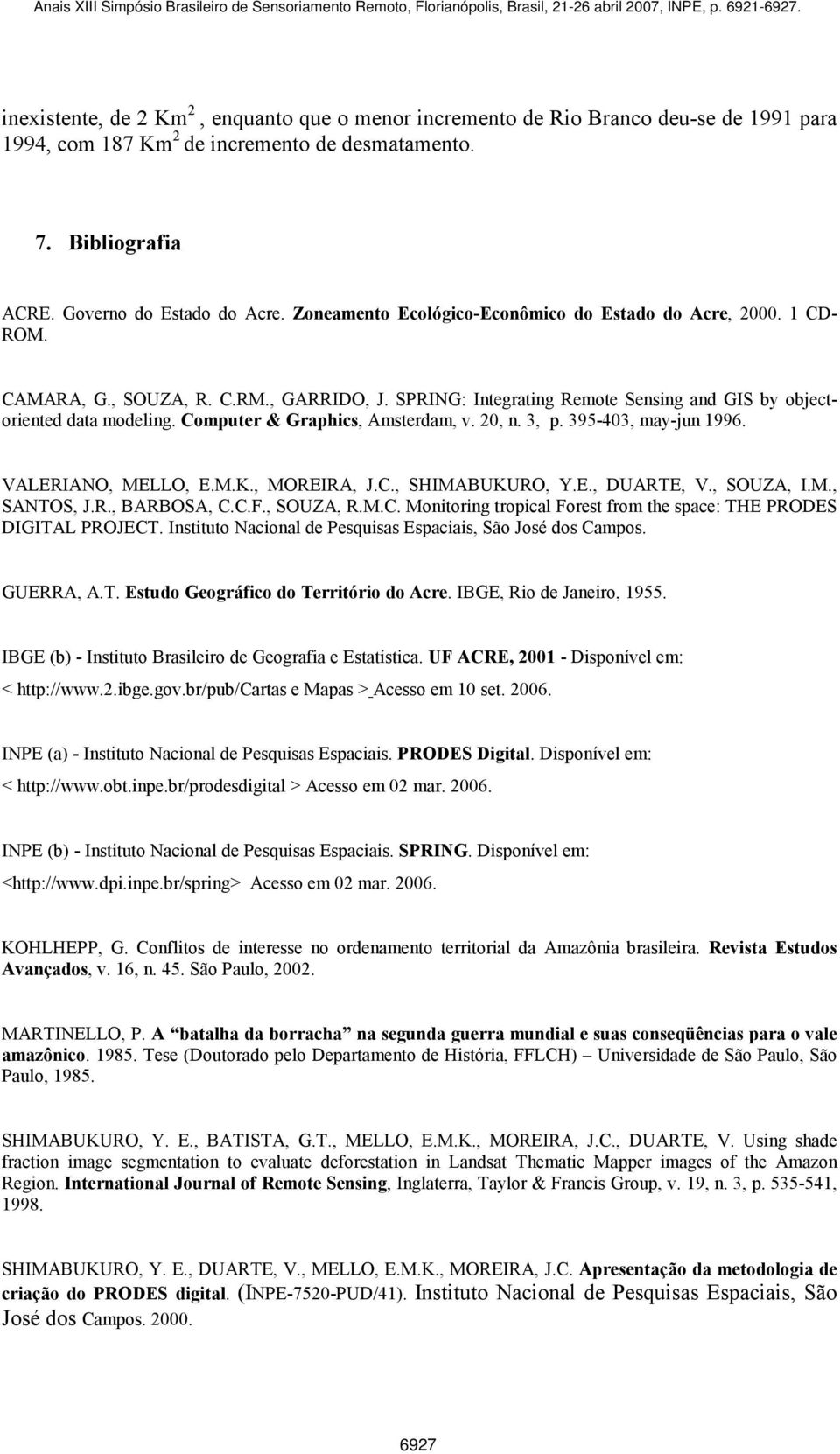 Computer & Graphics, Amsterdam, v. 20, n. 3, p. 395-403, may-jun 1996. VALERIANO, MELLO, E.M.K., MOREIRA, J.C., SHIMABUKURO, Y.E., DUARTE, V., SOUZA, I.M., SANTOS, J.R., BARBOSA, C.C.F., SOUZA, R.M.C. Monitoring tropical Forest from the space: THE PRODES DIGITAL PROJECT.