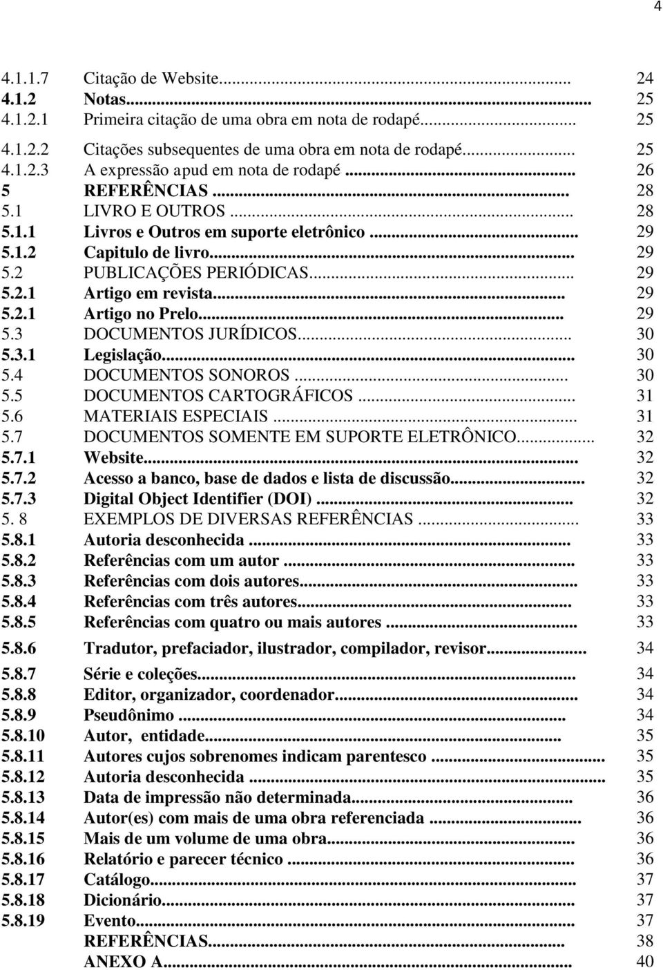 .. 29 5.3 DOCUMENTOS JURÍDICOS... 30 5.3.1 Legislação... 30 5.4 DOCUMENTOS SONOROS... 30 5.5 DOCUMENTOS CARTOGRÁFICOS... 31 5.6 MATERIAIS ESPECIAIS... 31 5.7 DOCUMENTOS SOMENTE EM SUPORTE ELETRÔNICO.