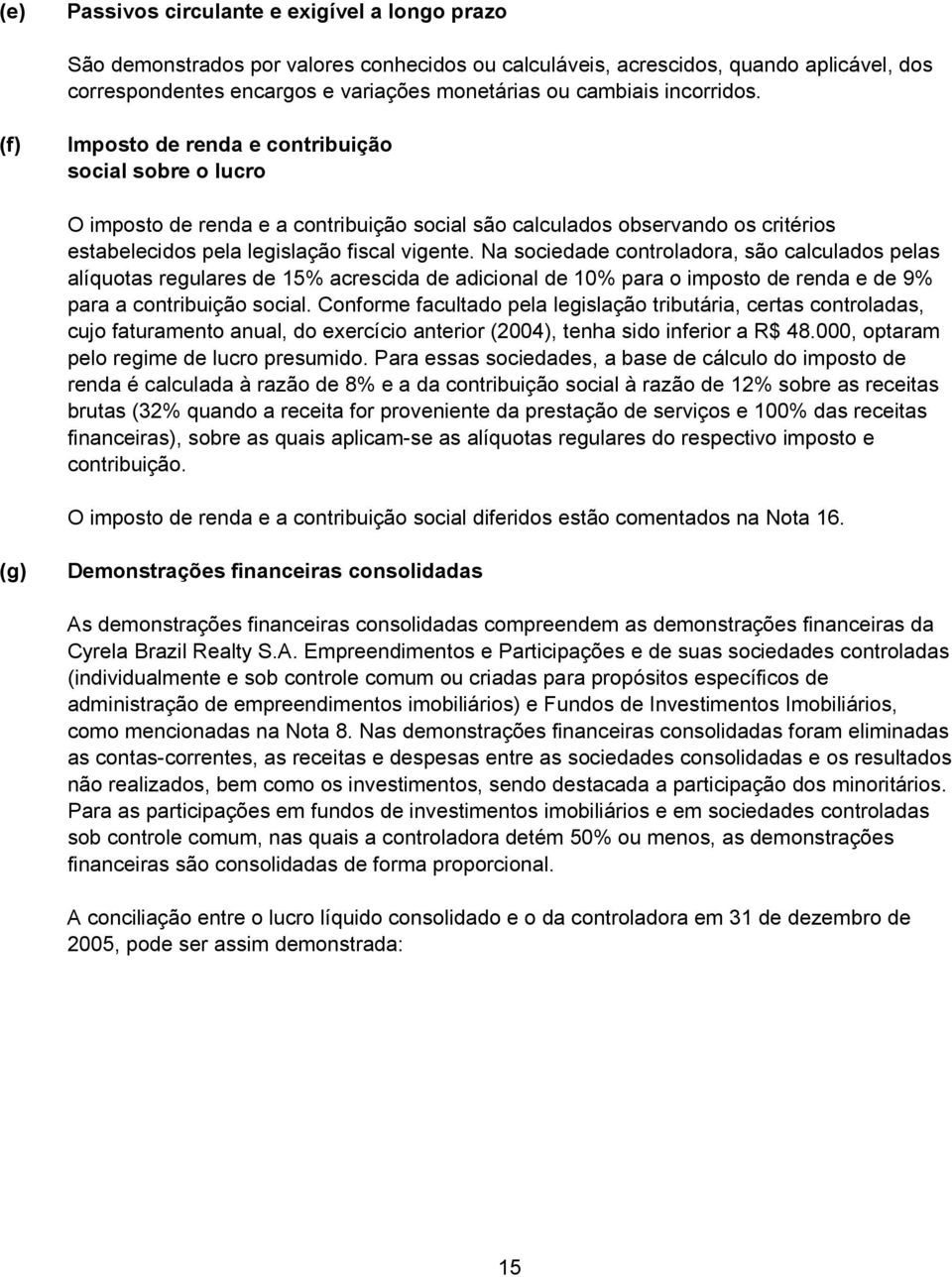 Na sociedade controladora, são calculados pelas alíquotas regulares de 15% acrescida de adicional de 10% para o imposto de renda e de 9% para a contribuição social.