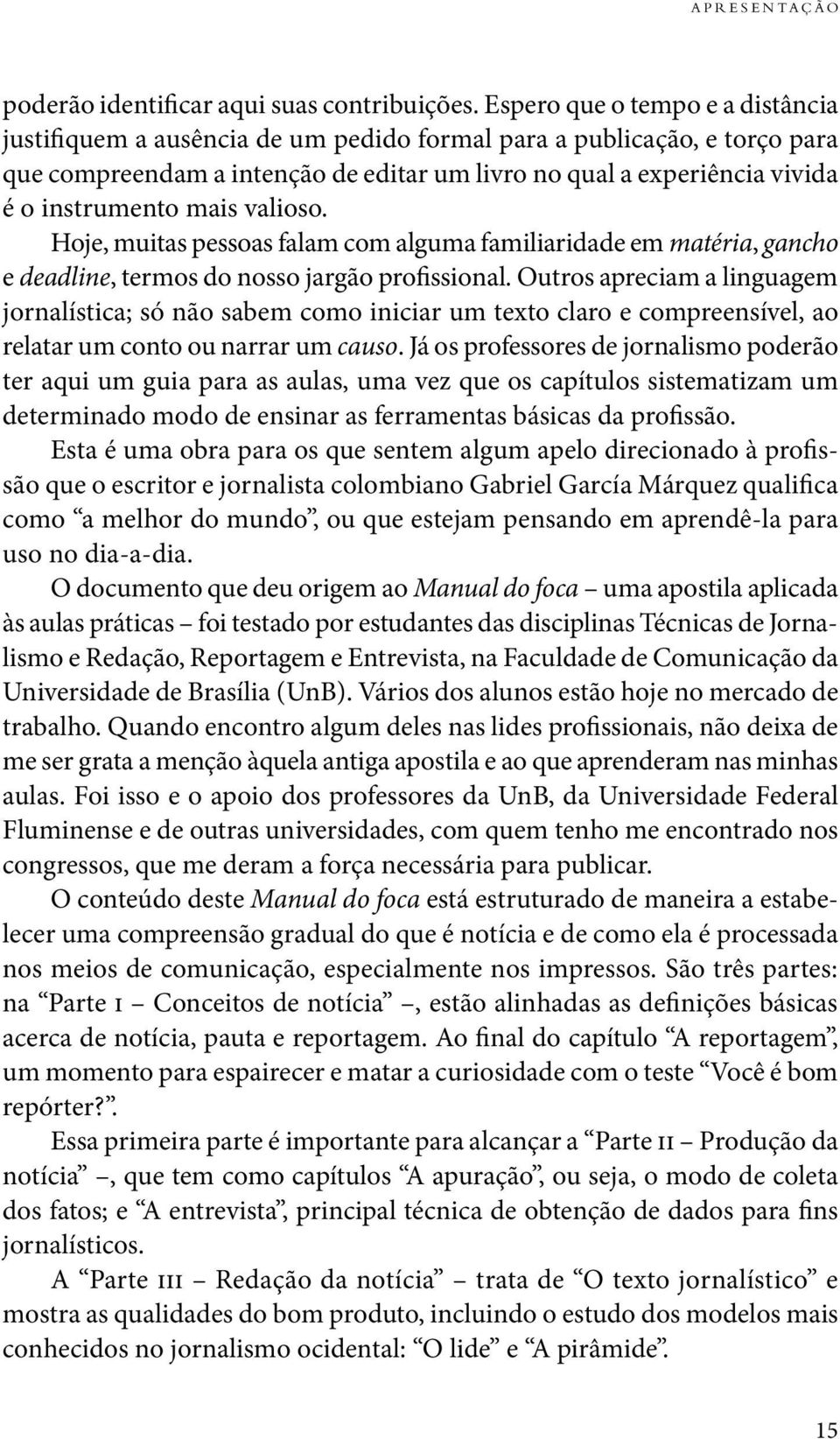 mais valioso. Hoje, muitas pessoas falam com alguma familiaridade em matéria, gancho e deadline, termos do nosso jargão profissional.