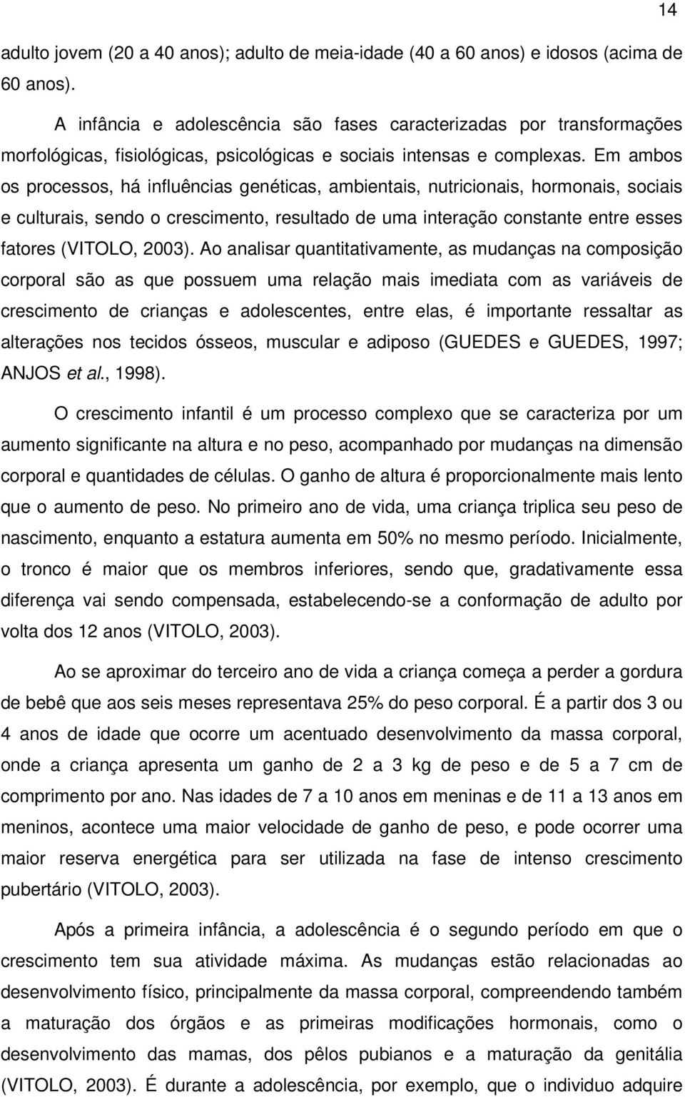 Em ambos os processos, há influências genéticas, ambientais, nutricionais, hormonais, sociais e culturais, sendo o crescimento, resultado de uma interação constante entre esses fatores (VITOLO, 2003).