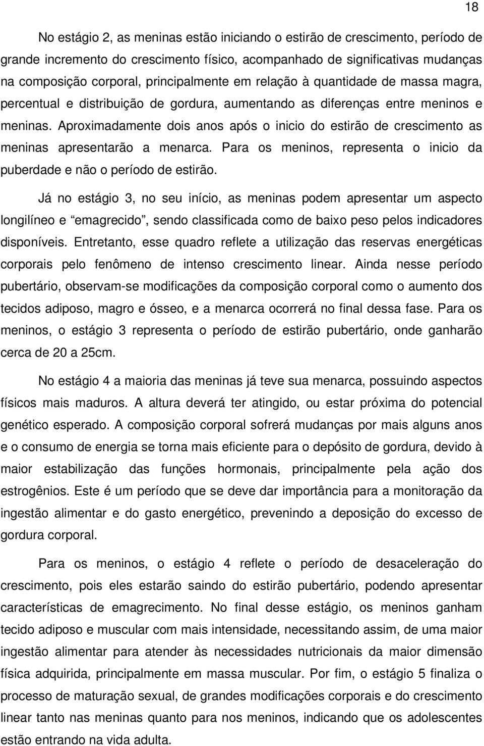 Aproximadamente dois anos após o inicio do estirão de crescimento as meninas apresentarão a menarca. Para os meninos, representa o inicio da puberdade e não o período de estirão.