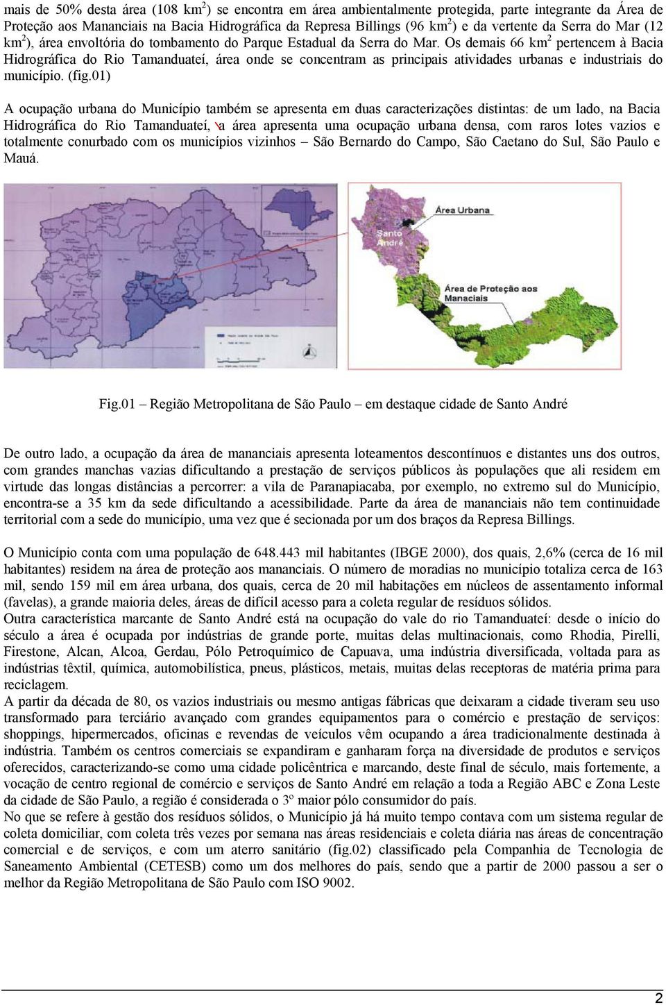 Os demais 66 km 2 pertencem à Bacia Hidrográfica do Rio Tamanduateí, área onde se concentram as principais atividades urbanas e industriais do município. (fig.