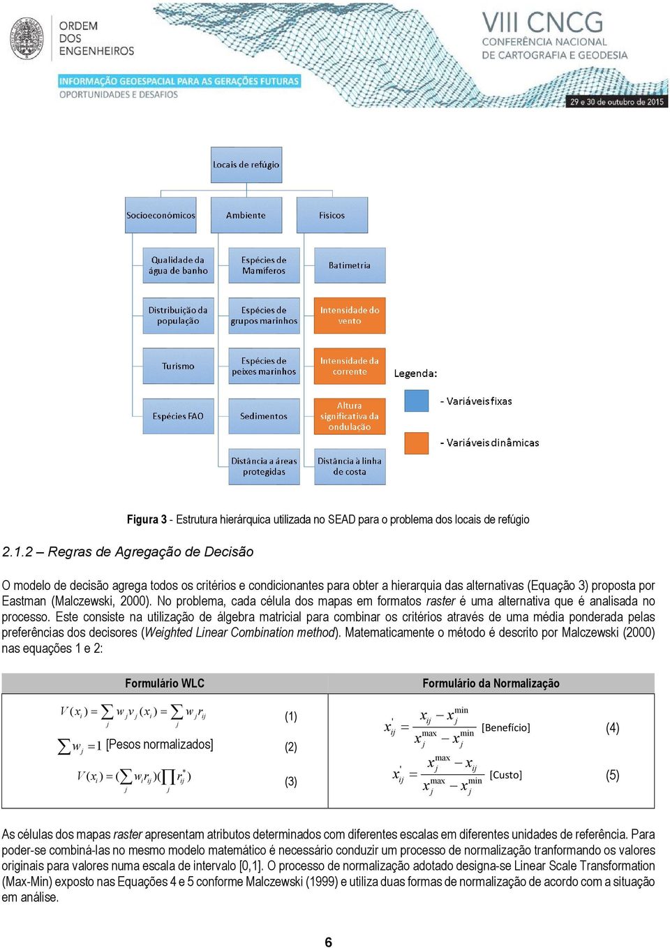 No problema, cada célula dos mapas em formatos raster é uma alternativa que é analisada no processo.