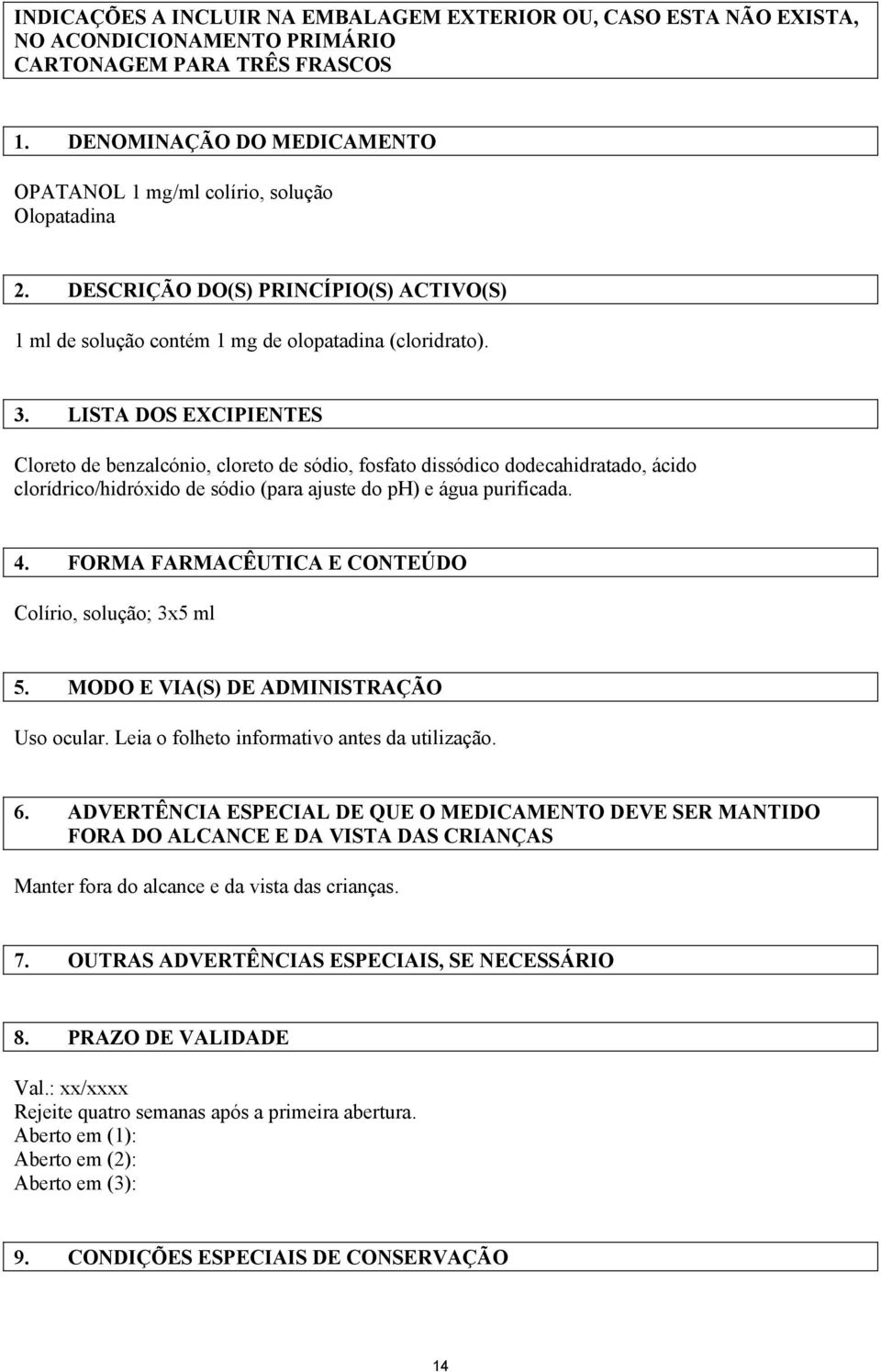 LISTA DOS EXCIPIENTES Cloreto de benzalcónio, cloreto de sódio, fosfato dissódico dodecahidratado, ácido clorídrico/hidróxido de sódio (para ajuste do ph) e água purificada. 4.