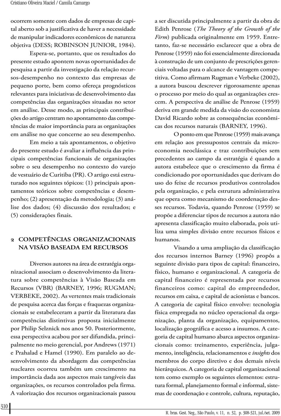 Espera-se, portanto, que os resultados do presente estudo apontem novas oportunidades de pesquisa a partir da investigação da relação recursos-desempenho no contexto das empresas de pequeno porte,