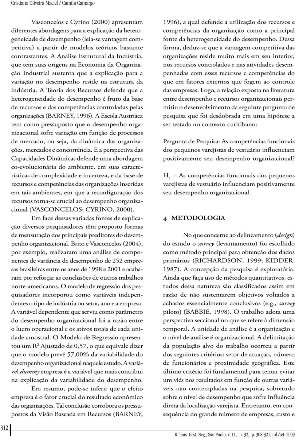 A Análise Estrutural da Indústria, que tem suas origens na Economia da Organização Industrial sustenta que a explicação para a variação no desempenho reside na estrutura da indústria.