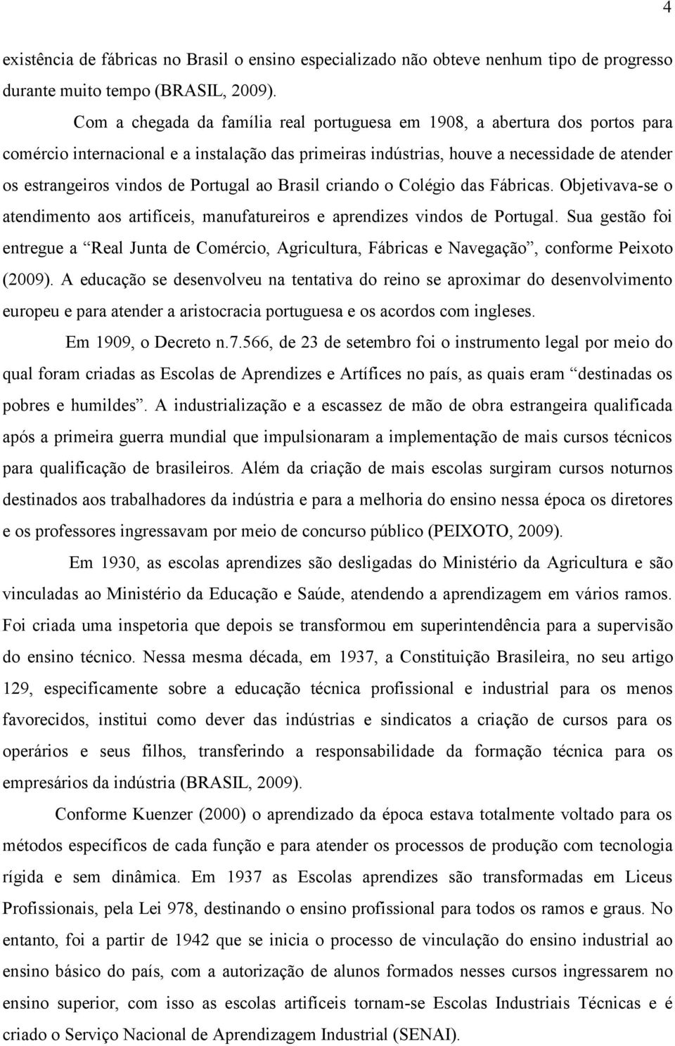 Portugal ao Brasil criando o Colégio das Fábricas. Objetivava-se o atendimento aos artifíceis, manufatureiros e aprendizes vindos de Portugal.