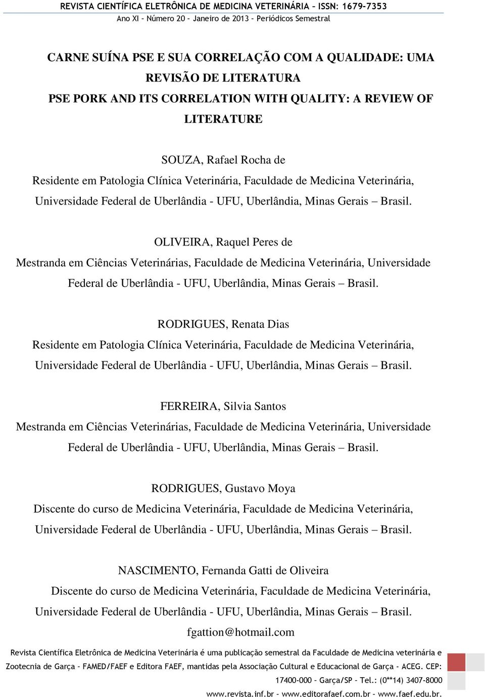 OLIVEIRA, Raquel Peres de Mestranda em Ciências Veterinárias, Faculdade de Medicina Veterinária, Universidade Federal de Uberlândia - UFU, Uberlândia, Minas Gerais Brasil.