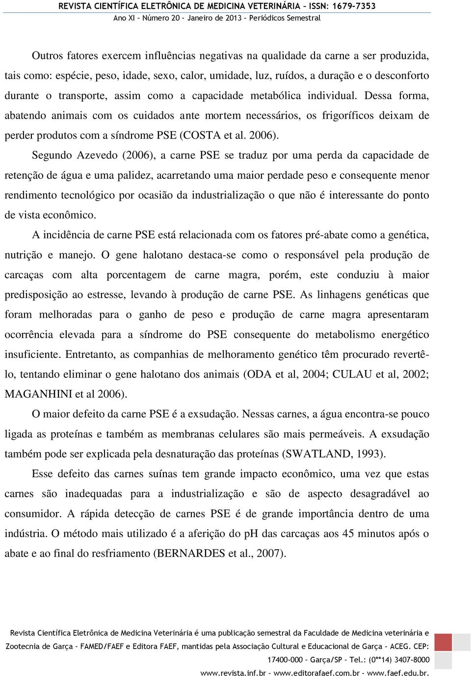 Segundo Azevedo (2006), a carne PSE se traduz por uma perda da capacidade de retenção de água e uma palidez, acarretando uma maior perdade peso e consequente menor rendimento tecnológico por ocasião