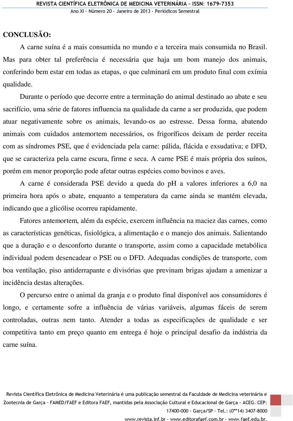 Durante o período que decorre entre a terminação do animal destinado ao abate e seu sacrifício, uma série de fatores influencia na qualidade da carne a ser produzida, que podem atuar negativamente