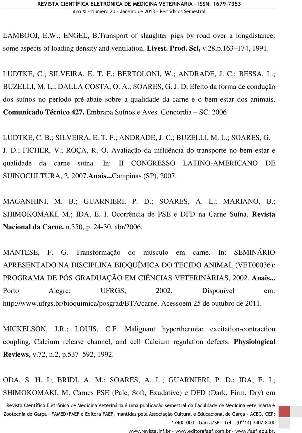 Comunicado Técnico 427. Embrapa Suínos e Aves. Concordia SC. 2006 LUDTKE, C. B.; SILVEIRA, E. T. F.; ANDRADE, J. C.; BUZELLI, M. L.; SOARES, G. J. D.; FICHER, V.; ROÇA, R. O.