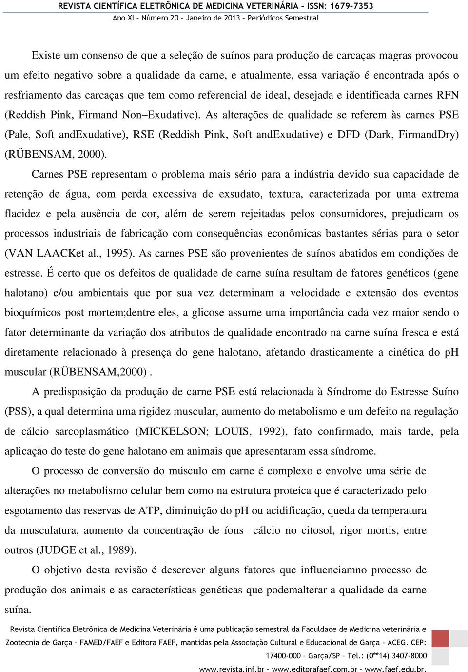 As alterações de qualidade se referem às carnes PSE (Pale, Soft andexudative), RSE (Reddish Pink, Soft andexudative) e DFD (Dark, FirmandDry) (RÜBENSAM, 2000).