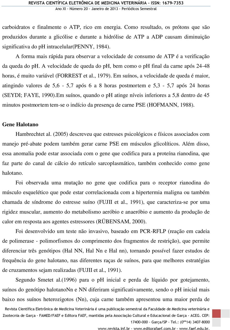 A forma mais rápida para observar a velocidade de consumo de ATP é a verificação da queda do ph.