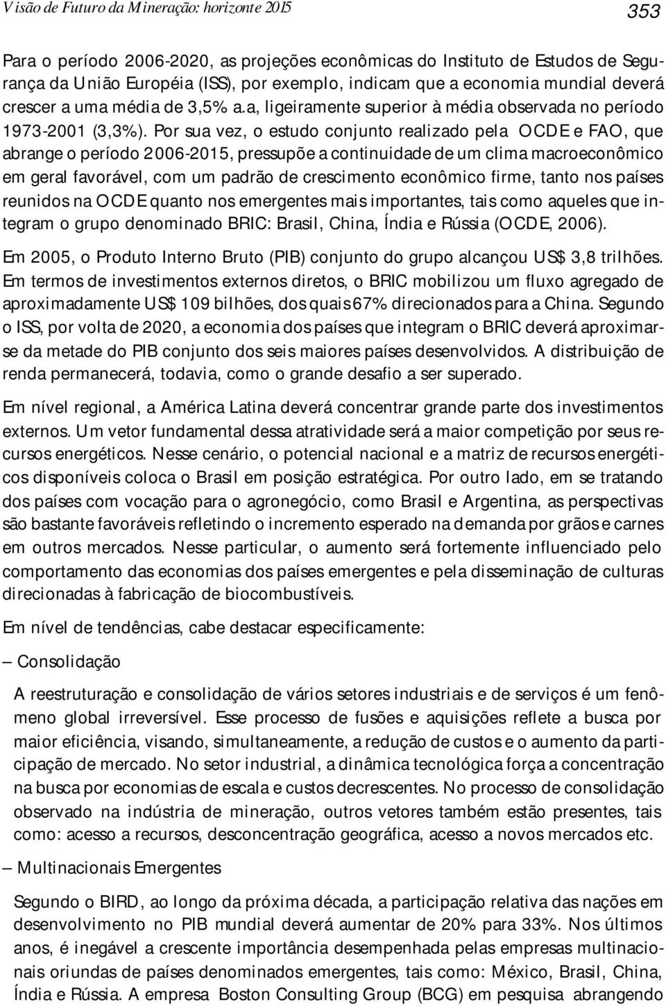 Por sua vez, o estudo conjunto realizado pela OCDE e FAO, que abrange o período 2006-2015, pressupõe a continuidade de um clima macroeconômico em geral favorável, com um padrão de crescimento