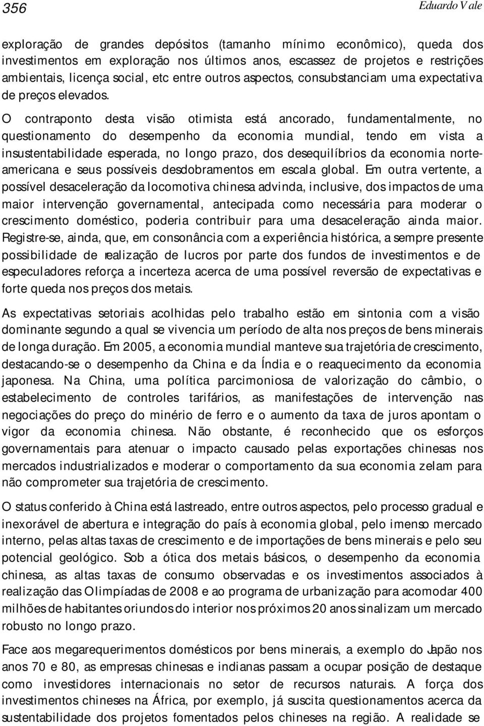 O contraponto desta visão otimista está ancorado, fundamentalmente, no questionamento do desempenho da economia mundial, tendo em vista a insustentabilidade esperada, no longo prazo, dos