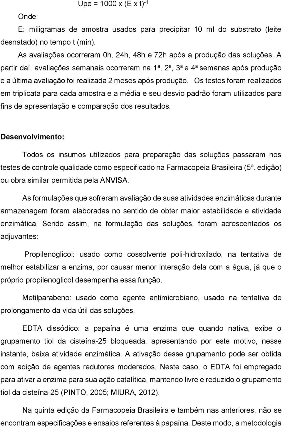 A partir daí, avaliações semanais ocorreram na 1 a, 2 a, 3 a e 4 a semanas após produção e a última avaliação foi realizada 2 meses após produção.