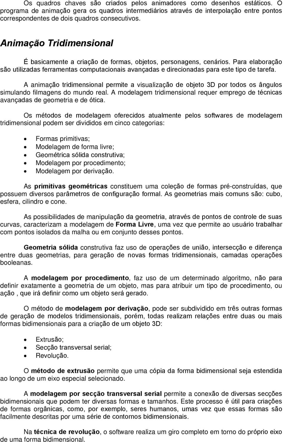 Animação Tridimensional É basicamente a criação de formas, objetos, personagens, cenários. Para elaboração são utilizadas ferramentas computacionais avançadas e direcionadas para este tipo de tarefa.