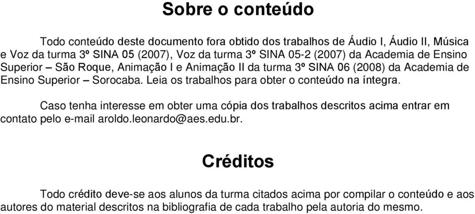 Leia os trabalhos para obter o conteúdo na íntegra. Caso tenha interesse em obter uma cópia dos trabalhos descritos acima entrar em contato pelo e-mail aroldo.