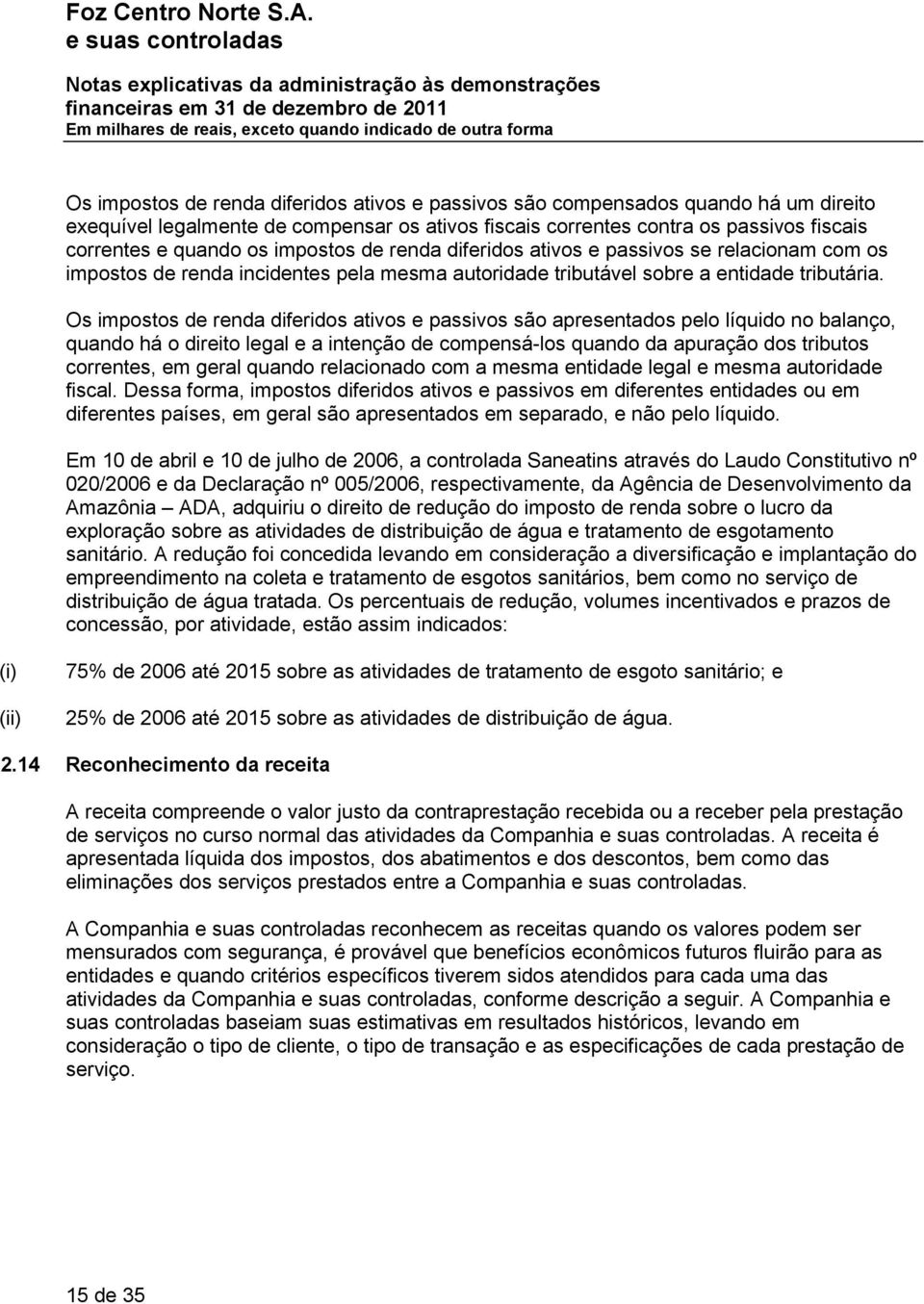 Os impostos de renda diferidos ativos e passivos são apresentados pelo líquido no balanço, quando há o direito legal e a intenção de compensá-los quando da apuração dos tributos correntes, em geral