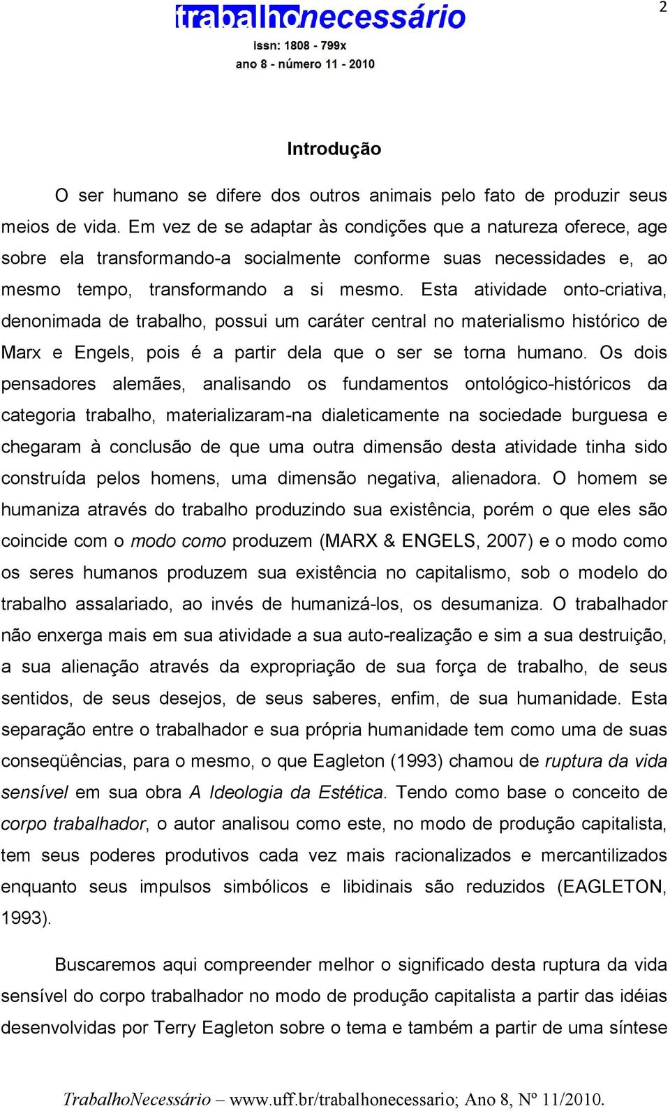 Esta atividade onto-criativa, denonimada de trabalho, possui um caráter central no materialismo histórico de Marx e Engels, pois é a partir dela que o ser se torna humano.