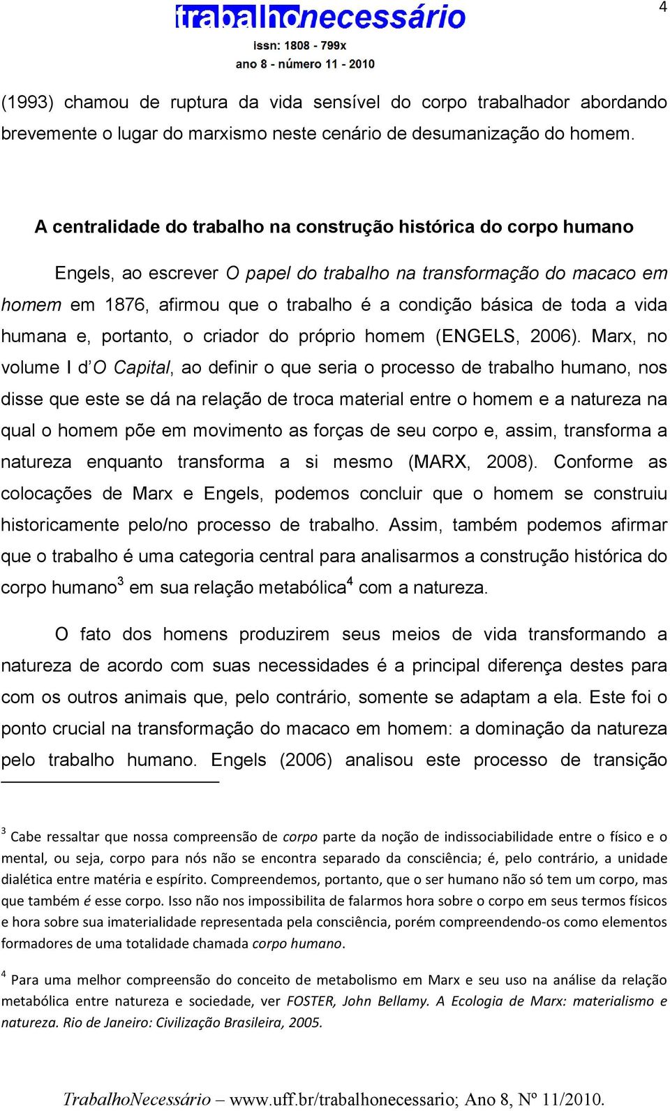 toda a vida humana e, portanto, o criador do próprio homem (ENGELS, 2006).