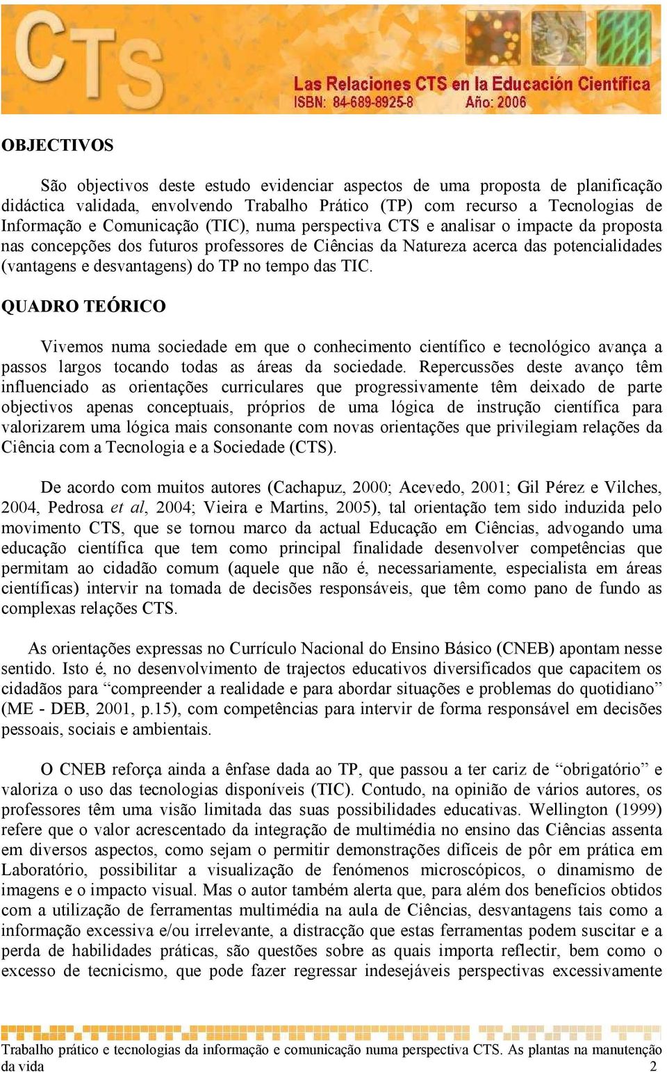 TIC. QUADRO TEÓRICO Vivemos numa sociedade em que o conhecimento científico e tecnológico avança a passos largos tocando todas as áreas da sociedade.